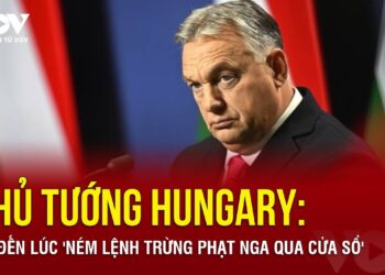 Thủ tướng Hungary lại nói ‘sốc’ về phương Tây liên quan đến lệnh trừng phạt Nga