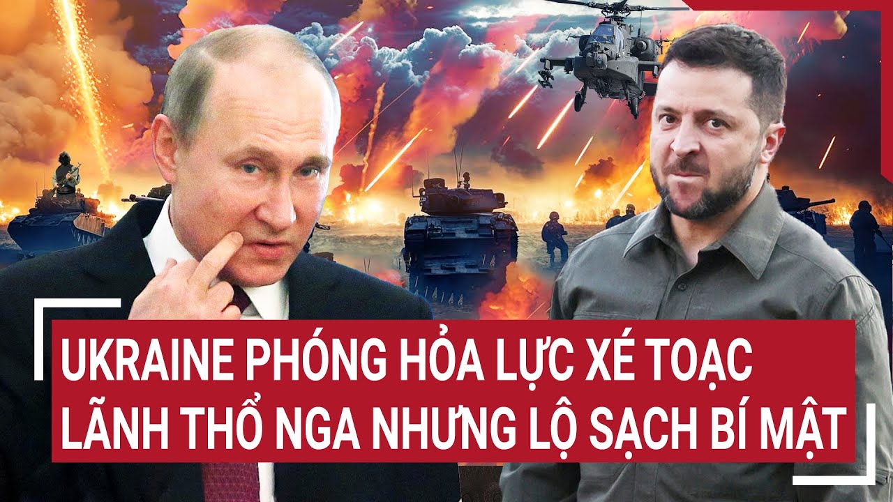 Điểm nóng Thế giới: Ukraine phóng hỏa lực xé toạc lãnh thổ Nga nhưng lộ sạch bí mật