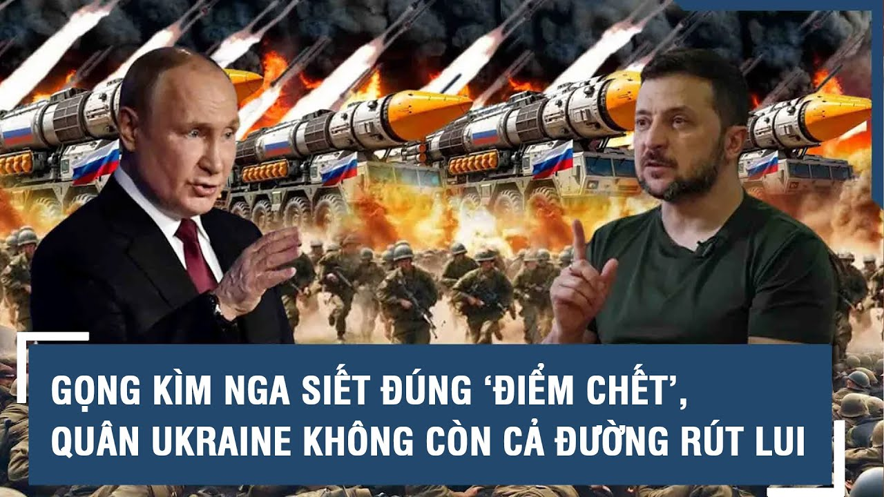 Toàn cảnh Quốc tế 05/2: Gọng kìm Nga siết đúng ‘điểm chết’, quân Ukraine không còn cả đường rút lui