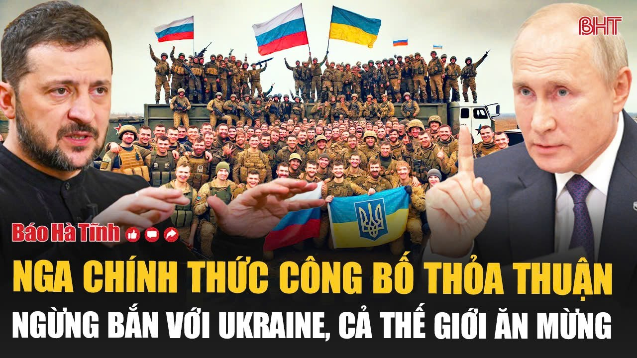 Nóng: Nga chính thức công bố thỏa thuận ngừng bắn với Ukraine, cả thế giới ăn mừng