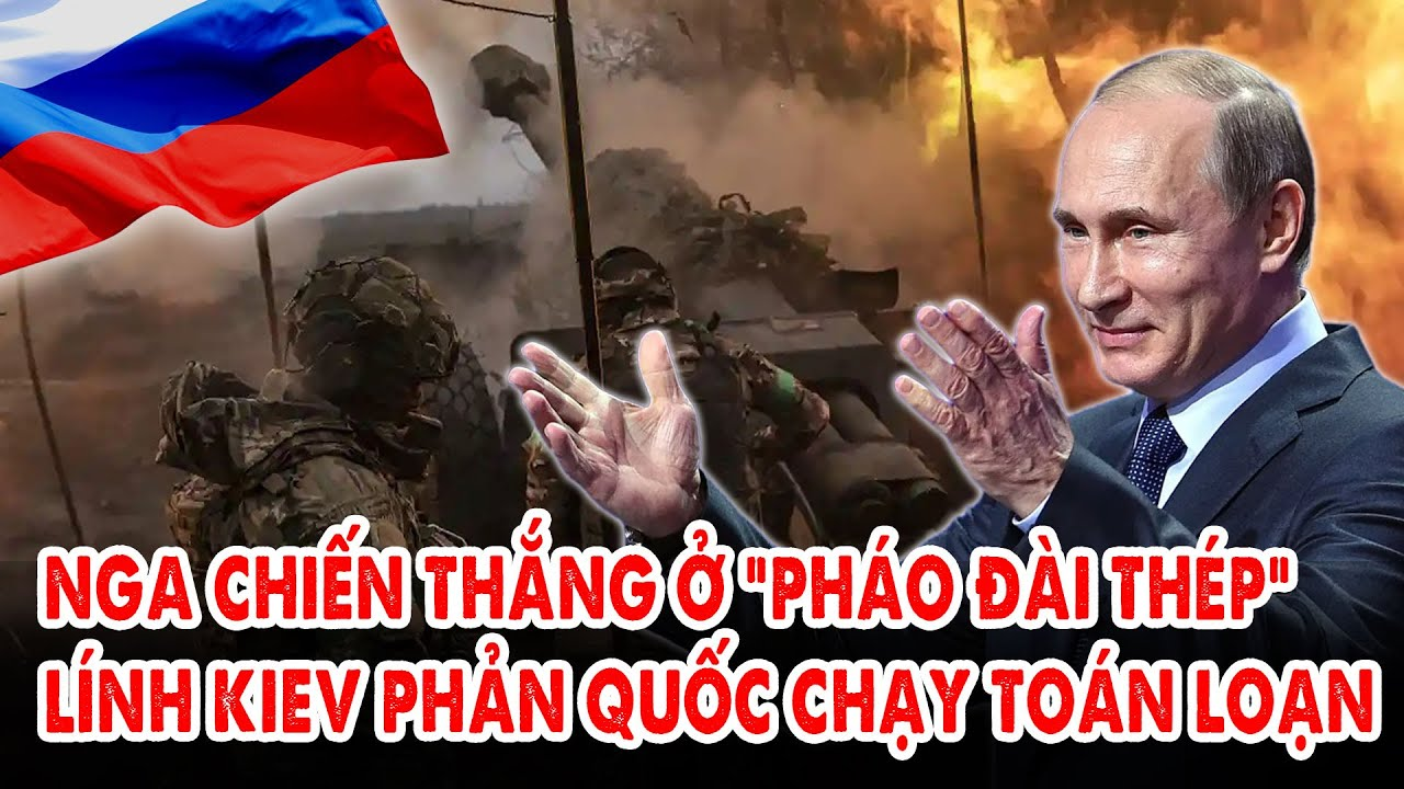 Nga kéo cờ chiến thắng ở “pháo đài thép”: Lính Kiev phản quốc chạy toán loạn