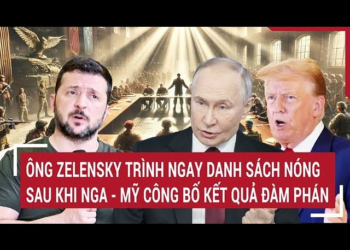 Ông Zelensky trình ngay danh sách nóng sau khi Nga – Mỹ công bố kết quả đàm phán