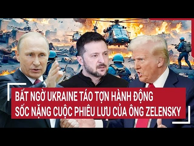 Điểm nóng thế giới: Bất ngờ Ukraine táo tợn hành động, sốc nặng cuộc phiêu lưu của ông Zelensky