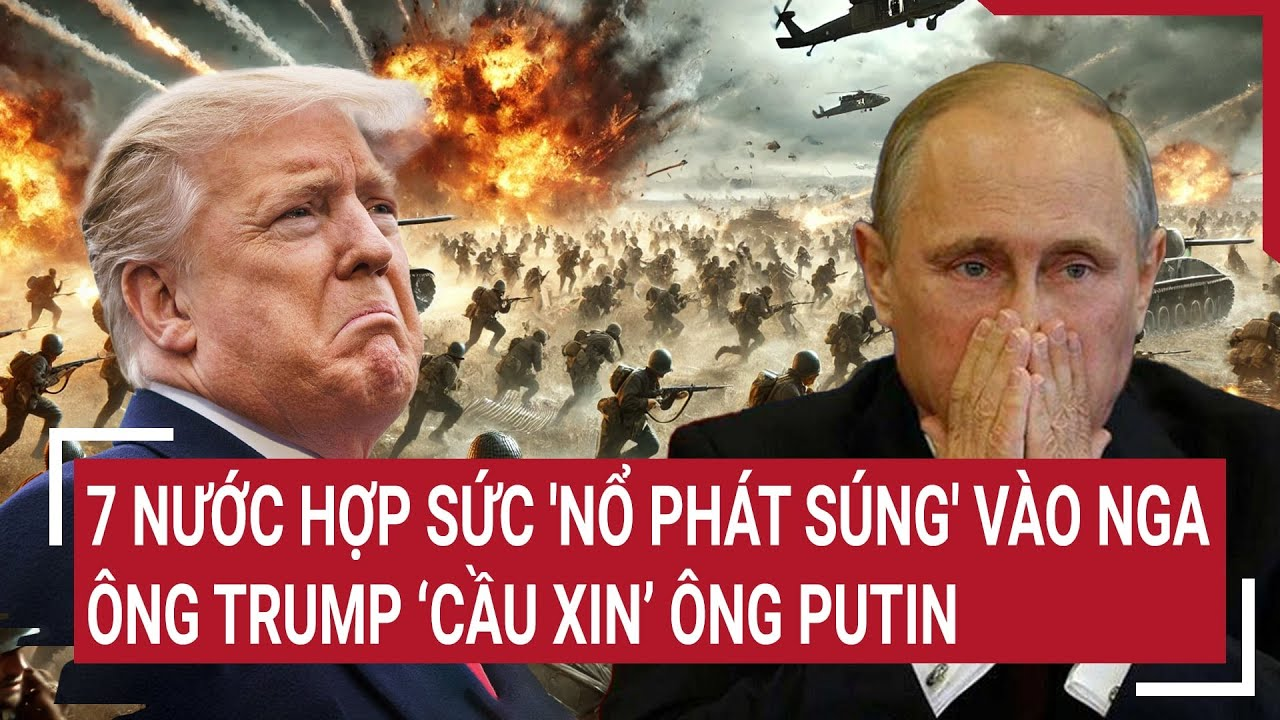 Điểm nóng quốc tế 15/3: 7 nước hợp sức ‘nổ phát súng’ vào Nga; ông Trump ‘cầu xin’ ông Putin