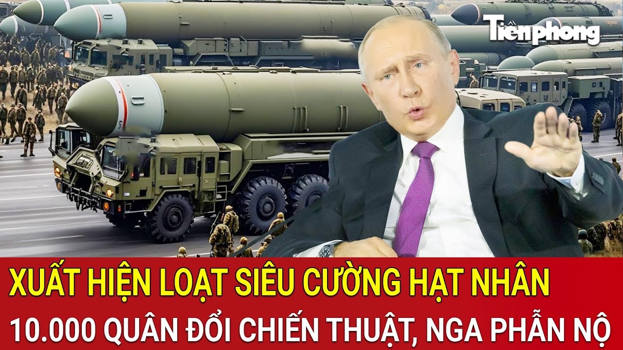 Bản tin Thế giới 9/4: Xuất hiện loạt siêu cường hạt nhân, 10.000 quân đổi chiến thuật, Nga phẫn nộ