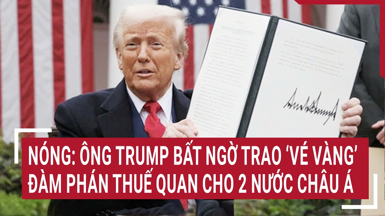 Nóng: Ông Trump bất ngờ trao ‘vé vàng’ đàm phán thuế quan cho 2 nước châu Á