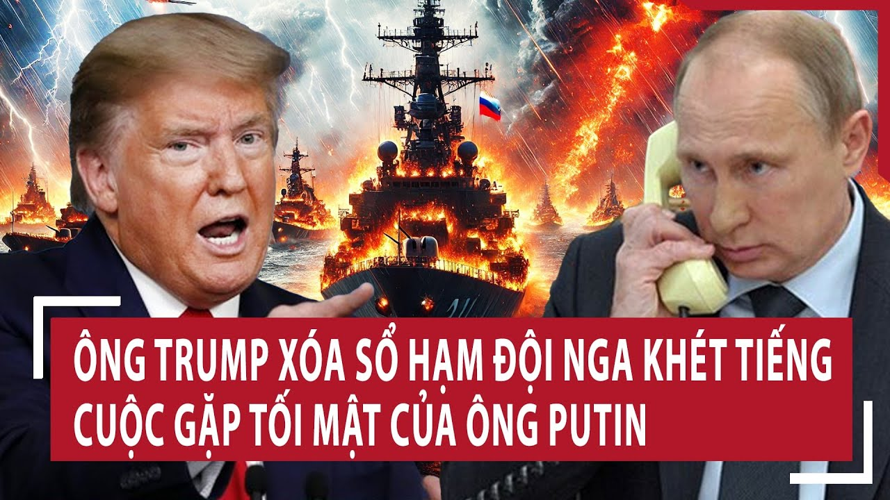 Điểm nóng Thế giới 3/4: Ông Trump xóa sổ Hạm đội Nga khét tiếng, cuộc gặp tối mật của ông Putin