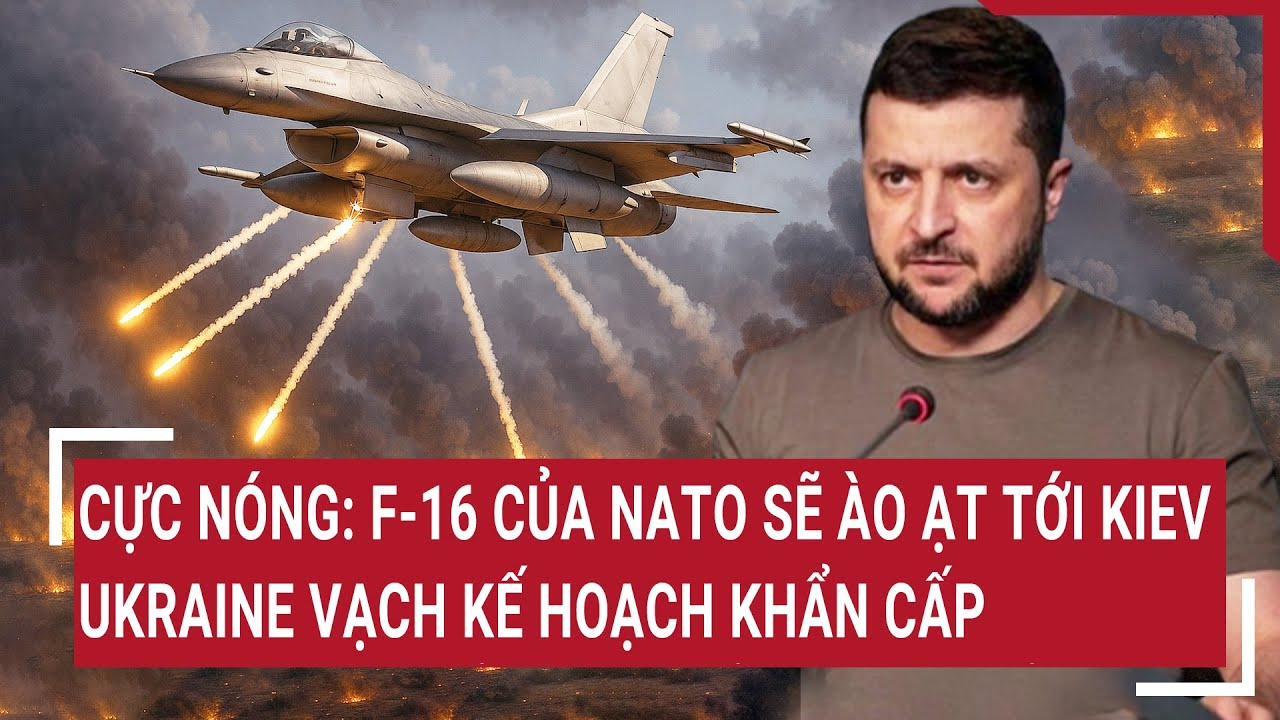 Thời sự quốc tế: Cực Nóng: F-16 của NATO sẽ ào ạt tới Kiev; Ukraine vạch kế hoạch khẩn cấp