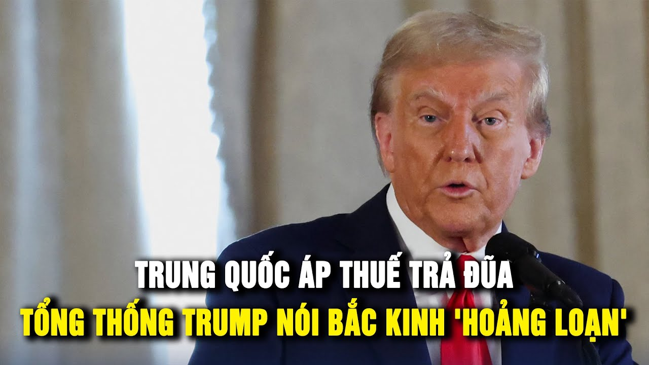 Trung Quốc áp thuế trả đũa, Tổng thống Trump nói Bắc Kinh “hoảng loạn”