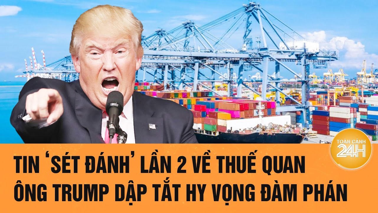 Tin ‘sét đánh’ lần 2 về thuế quan, Ông Trump dập tắt hy vọng đàm phán